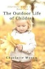 The Outdoor Life of Children - The Importance of Nature Study and Outside Activities (Paperback) - Charlotte M Mason Photo