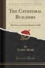 The Cathedral Builders - The Story of a Great Masonic Guild (Classic Reprint) (Paperback) - Leader Scott Photo