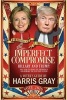 The Imperfect Compromise - Hillary and Trump: One Year to Share the Presidency and Remake the Election System (Paperback) - Harris Gray Photo