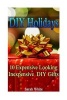 DIY Holidays - 10 Expensive Looking Inexpensive DIY Gifts: (Christmas Gifts, Handmade Gifts) (Paperback) - Sarah White Photo