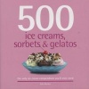 500 Ice Creams, Sorbets & Gelatos - The Only Ice Cream Compendium You'll Ever Need (Hardcover) - Alex Barker Photo