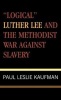 Logical Luther Lee and the Methodist War Against Slavery (Hardcover) - Paul Leslie Kaufman Photo