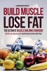 Build Muscle, Lose Fat - The Ultimate Muscle Building Cookbook - Over 25 Delicious Bodybuilding Recipes (Paperback) - Gordon Rock Photo