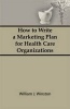 How to Write a Marketing Plan for Health Care Organizations (Hardcover) - William Winston Photo