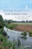 River Habitats for Coarse Fish - How Fish Use Rivers and How We Can Help Them (Paperback) - Mark Everard Photo