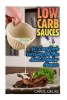 Low Carb Sauces - 40 Low Carb Versions of the Most Popular Sauces: (Low Carbohydrate, High Protein, Low Carbohydrate Foods, Low Carb, Low Carb Cookbook, Low Carb Recipes) (Paperback) - Carol Gelar Photo