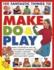 100 Fantastic Things to Make, Do & Play - Simple, Fun Projects That Use Easy Everyday Materials: Cooking, Growing, Science, Music, Painting, Crafts and Party Games! (Paperback) - Lucy Painter Photo