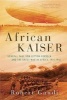 African Kaiser - General Paul Von Lettow-Vorbeck and the Great War in Africa, 1914-1918 (Hardcover) - Robert Gaudi Photo