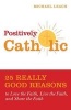 Positively Catholic - 25 Really Good Reasons to Love the Faith, Live the Faith, and Share the Faith (Paperback) - Michael Leach Photo