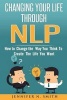 Nlp - Changing Your Life Through Nlp: How to Change the Way You Think to Create the Life You Want (Paperback) - Jennifer N Smith Photo