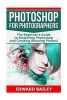 Photoshop for Photographers - The Beginners Guide to Mastering Photoshop and Creating Amazing Photos!!! (Paperback) - Edward Bailey Photo