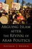 Arguing Islam After the Revival of Arab Politics (Hardcover) - Nathan J Brown Photo