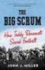 The Big Scrum - How Teddy Roosevelt Saved Football (Paperback) - John J Miller Photo