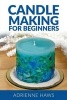 Candle Making for Beginners - Step by Step Guide to Making Your Own Candles at Home: Simple and Easy! (Paperback) - Adrienne Haws Photo