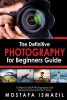 Photography - The Definitive Photography for Beginners Guide: 13 Steps to Dslr Photography and Taking Pictures That Don't Suck (Paperback) - Mostafa Ismaeil Photo