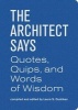 The Architect Says - A Compendium of Quotes, Witticisms, Bons Mots, Insights, and Wisdom on the Art of Building Design (Hardcover, Firsttion) - Laura Dushkes Photo