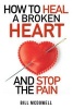 How to Heal a Broken Heart. and Stop the Pain - Stop Hurting and Start Living. Don't Let Your Broken Heart Stop You from Being Happy. Restore Your Heart ! Learn to Love Again. (Paperback) - Bill McDowell Photo