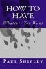 How to Have Whatever You Want (Paperback) - MR Paul Shipley Photo