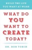 What Do You Want to Create Today? - Build the Life You Want at Work (Hardcover) - Bob Tobin Photo