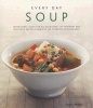 Every Day Soup - Sensational Soups for All Occasions - 150 Inspiring and Delicious Recipes Shown in 200 Stunning Photographs (Hardcover) - Anne Sheasby Photo