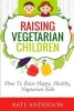 Raising Vegetarian Children - How to Raise Happy, Healthy, Vegetarian Kids (Paperback) - Kate Anderson Photo