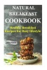 Natural Breakfast Cookbook - Healthy Breakfast Recipes for Busy Lifestyle (Increase Energy, Reduce Blood Pressure, Sugar Free Diet, Raw Diet Food, Diabetic Friendly, Diabetic Nutrition, Low Carb Lifestyle) (Paperback) - Alina Nancy Photo