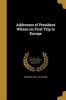 Addresses of President Wilson on First Trip to Europe (Paperback) - Woodrow 1856 1924 Wilson Photo