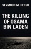 The Killing of Osama Bin Laden - The Real Story Behind the Lies (Hardcover) - Seymour M Hersh Photo