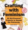 Crafting with Feminism - 25 Girl-Powered Projects to Smash the Patriarchy (Paperback) - Bonnie Burton Photo