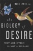 The Biology of Desire - Why Addiction is Not a Disease (Hardcover) - Marc Lewis Photo