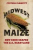 Midwest Maize - How Corn Shaped the U.S. Heartland (Paperback) - Cynthia Clampitt Photo