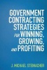 Government Contracting Strategies for Winning, Growing, and Profiting (Paperback) - J Michael Steinacher Photo