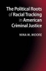 The Political Roots of Racial Tracking in American Criminal Justice - Race, Crime, and Criminal Justice Politics in the United States (Paperback) - Nina M Moore Photo