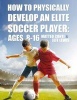 How to Physically Develop an Elite Soccer Player: Ages 8-16 (Paperback) - Matteo Conti Photo