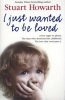 I Just Wanted to be Loved - A Boy Eager to Please. The Man Who Destroyed His Childhood. The Love That Overcame it. (Paperback) - Stuart Howarth Photo