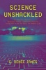 Science Unshackled - How Obscure, Abstract, Seemingly Useless Scientific Research Turned Out to be the Basis for Modern Life (Hardcover) - C Renee James Photo