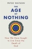 The Age of Nothing - How We Have Sought to Live Since the Death of God (Paperback) - Peter Watson Photo