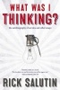 What Was I Thinking? - The Autobiography of an Idea and Other Essays (Paperback) - Rick Salutin Photo