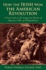 How the Irish Won the American Revolution - A New Look at the Forgotten Heroes of America's War of Independence (Hardcover) - Phillip Thomas Tucker Photo