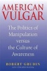 American Vulgar - The Politics of Manipulation and the Culture of Awareness (Paperback) - Robert Grudin Photo