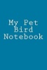 My Pet Bird Notebook (Paperback) - Cartmell Photo