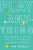 Play Anything - The Pleasure of Limits, the Uses of Boredom, and the Secret of Games (Hardcover) - Ian Bogost Photo