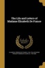 The Life and Letters of Madame Elisabeth de France (Paperback) - Princess of France 1764 1794 Elisabeth Photo