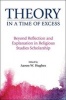 Theory in a Time of Excess - Beyond Reflection and Explanation in Religious Studies Scholarship (Paperback) - Aaron W Hughes Photo