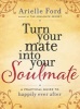 Turn Your Mate into Your Soulmate - A Practical Guide to Happily Ever After (Hardcover) - Arielle Ford Photo