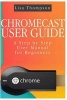 Chromecast User Guide - A Step by Step User Manual for Beginners (Paperback) - Lisa Thompson Photo