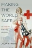 Making the World Safe - The American Red Cross and a Nation's Humanitarian Awakening (Paperback) - Julia F Irwin Photo