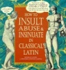 How to Insult, Abuse and Insinuate in Classical Latin (Hardcover, Reissue) - Michelle Lovric Photo