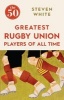 The 50 Greatest Rugby Union Players of All Time (Paperback) - Steven White Photo