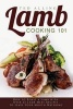 Lamb Cooking 101 - How to Roast a Lamb with Over 25 Lamb Meat Recipes to Leave Your Mouth Watering (Paperback) - Ted Alling Photo